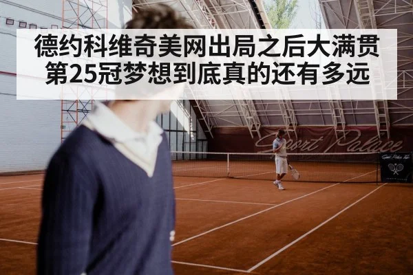 德约科维奇美网出局之后大满贯第25冠梦想到底真的还有多远