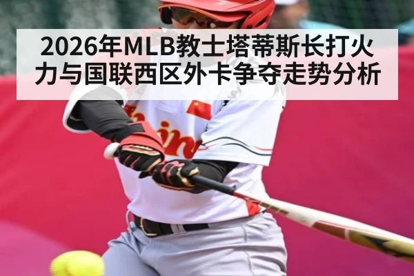2026年MLB教士塔蒂斯长打火力与国联西区外卡争夺走势分析