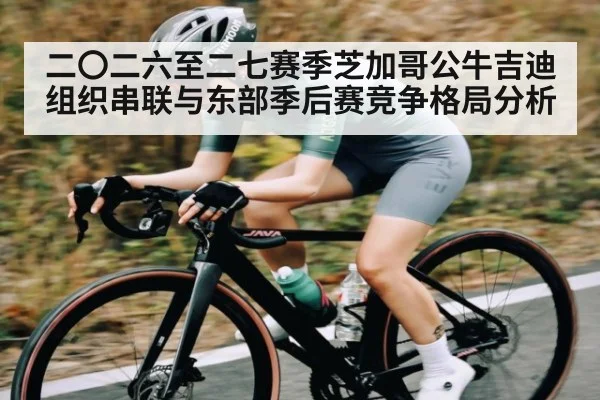 二〇二六至二七赛季芝加哥公牛吉迪组织串联与东部季后赛竞争格局分析
