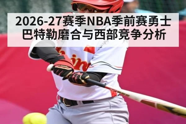 2026-27赛季NBA季前赛勇士巴特勒磨合与西部竞争分析